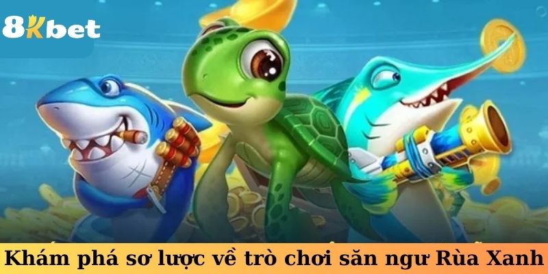 Khám phá sơ lược về trò chơi săn ngư Rùa Xanh