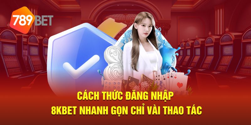 Cách thức đăng nhập 8KBET nhanh gọn chỉ vài thao tác