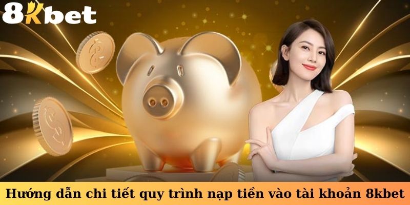 Hướng dẫn cụ thể cách thức nạp tiền vào tài khoản 8kbet