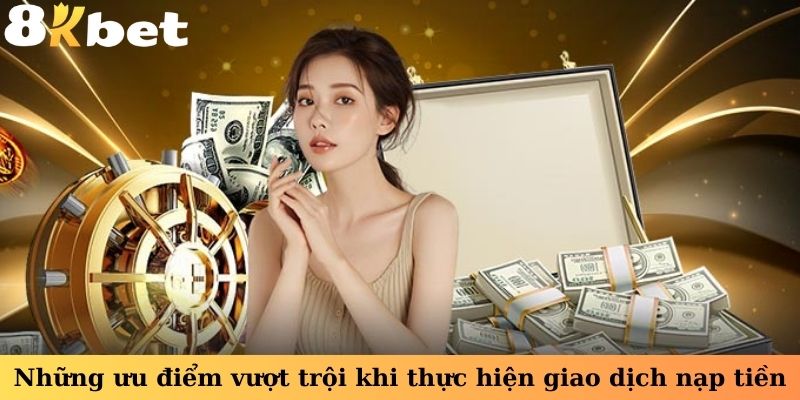 Những ưu điểm vượt trội khi thực hiện giao dịch nạp tiền